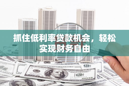 富顺抓住低利率贷款机会，轻松实现财务自由