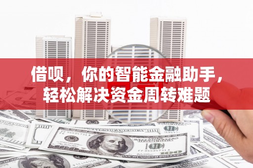 门头沟借呗，你的智能金融助手，轻松解决资金周转难题