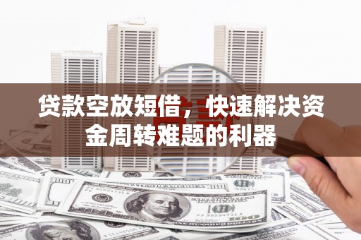 城北贷款空放短借，快速解决资金周转难题的利器