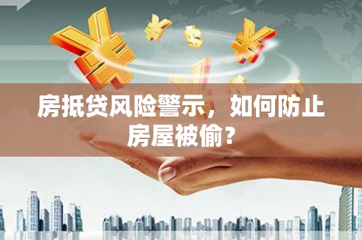 永善房抵贷风险警示，如何防止房屋被偷？