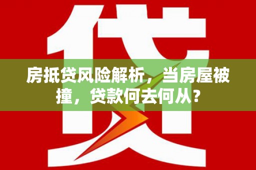 永善房抵贷风险解析，当房屋被撞，贷款何去何从？