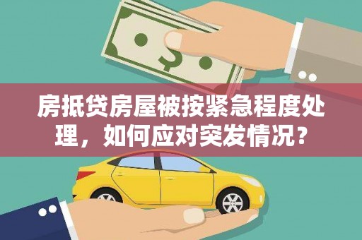 惠农房抵贷房屋被按紧急程度处理，如何应对突发情况？