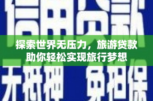 平阳探索世界无压力，旅游贷款助你轻松实现旅行梦想
