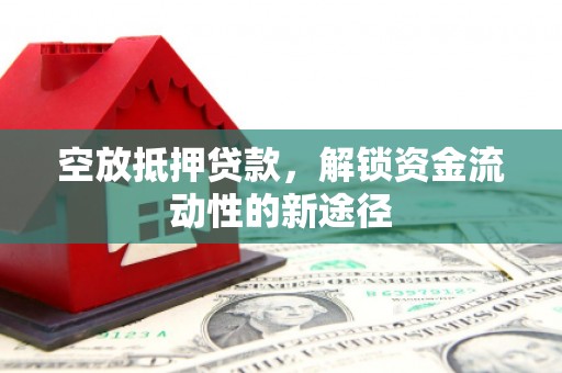 竹东空放抵押贷款，解锁资金流动性的新途径