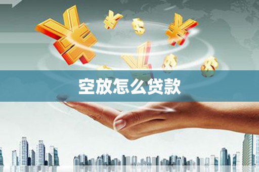 逊克空放怎么贷款