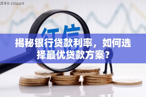 云霄揭秘银行贷款利率，如何选择最优贷款方案？