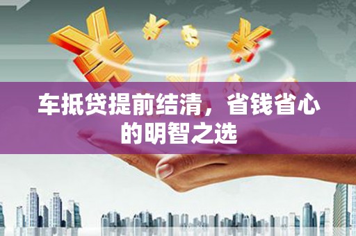 玉屏车抵贷提前结清，省钱省心的明智之选