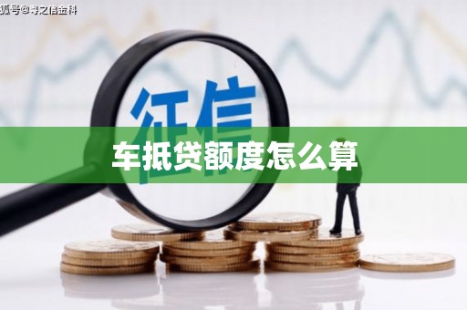 盖州车抵贷额度怎么算