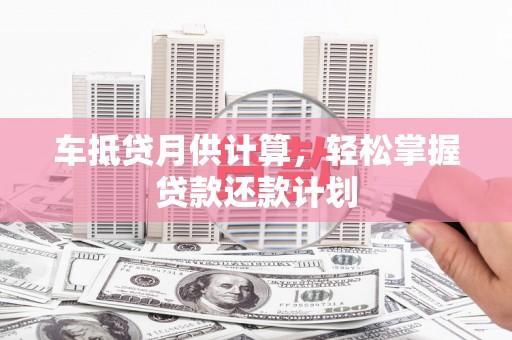 绥棱车抵贷月供计算，轻松掌握贷款还款计划