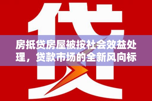 伊犁哈萨克房抵贷房屋被按社会效益处理，贷款市场的全新风向标