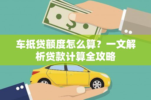 上海车抵贷额度怎么算？一文解析贷款计算全攻略