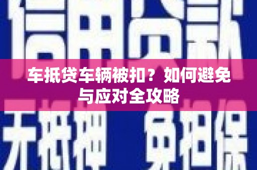崇川车抵贷车辆被扣？如何避免与应对全攻略
