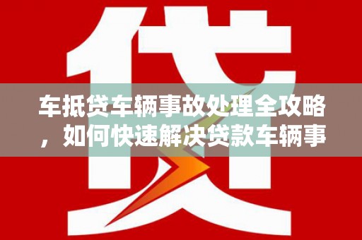 路北车抵贷车辆事故处理全攻略，如何快速解决贷款车辆事故问题