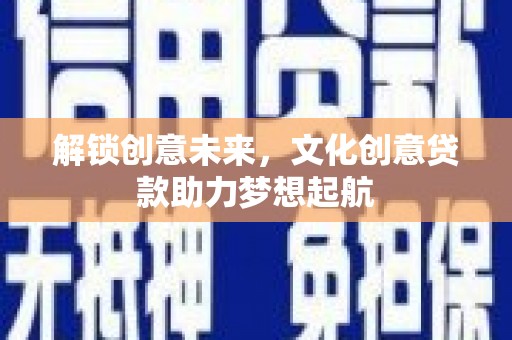 和田市解锁创意未来，文化创意贷款助力梦想起航