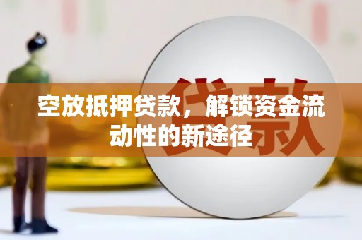 和田市空放抵押贷款，解锁资金流动性的新途径