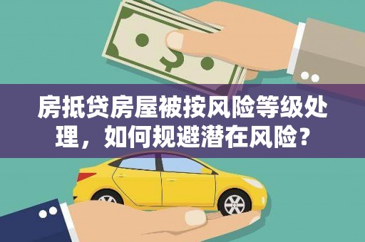 义县房抵贷房屋被按风险等级处理，如何规避潜在风险？