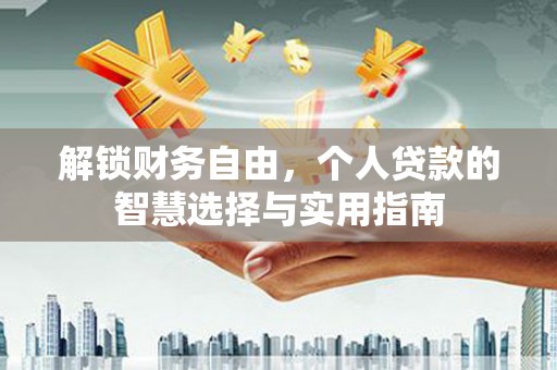大通解锁财务自由，个人贷款的智慧选择与实用指南