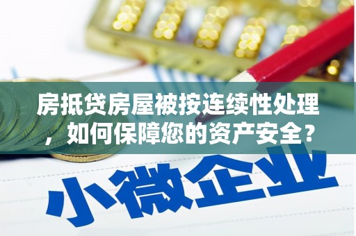 普定房抵贷房屋被按连续性处理，如何保障您的资产安全？