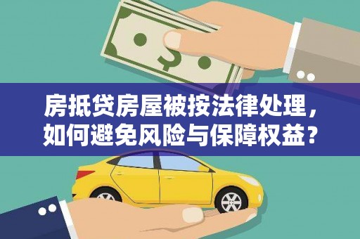 丹凤房抵贷房屋被按法律处理，如何避免风险与保障权益？