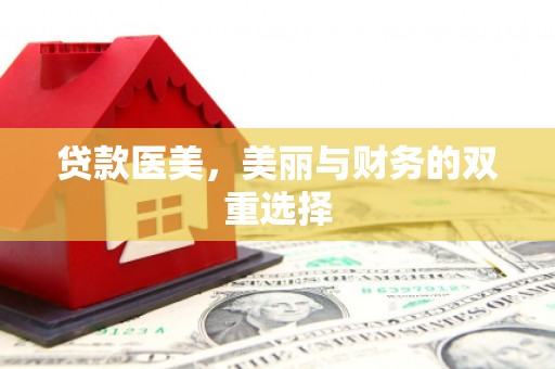 衡东贷款医美，美丽与财务的双重选择