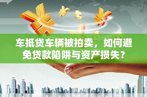 双湖车抵贷车辆被拍卖，如何避免贷款陷阱与资产损失？