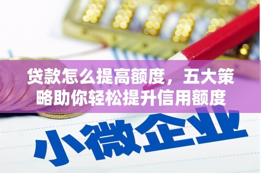 江宁贷款怎么提高额度，五大策略助你轻松提升信用额度