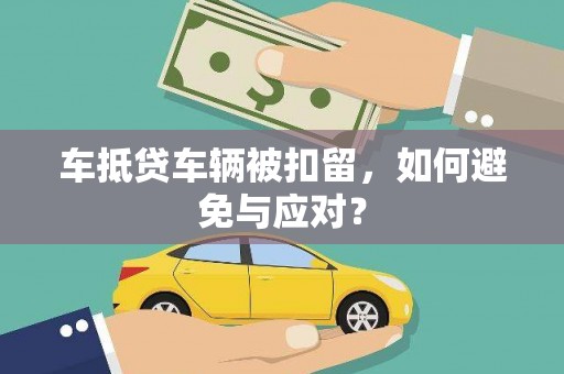 乌来车抵贷车辆被扣留，如何避免与应对？