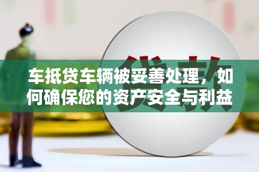永善车抵贷车辆被妥善处理，如何确保您的资产安全与利益最大化