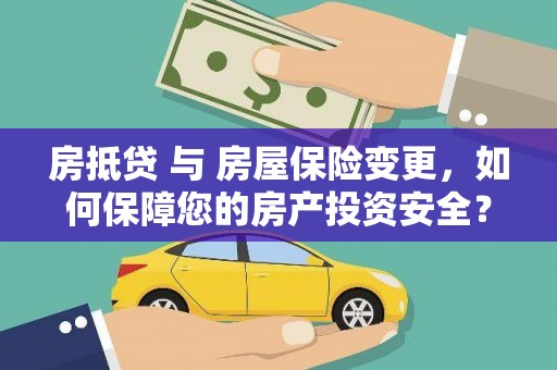 同江房抵贷 与 房屋保险变更，如何保障您的房产投资安全？