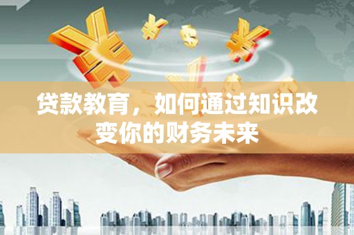 同江贷款教育，如何通过知识改变你的财务未来