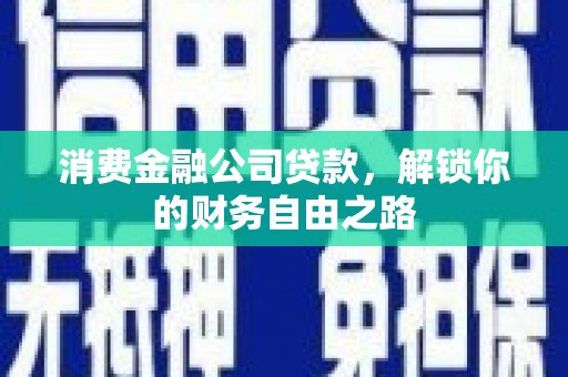 阳曲消费金融公司贷款，解锁你的财务自由之路