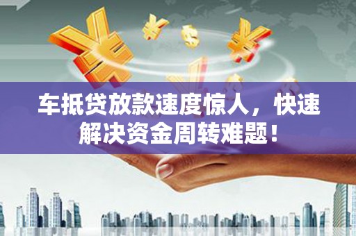 瑞昌车抵贷放款速度惊人，快速解决资金周转难题！