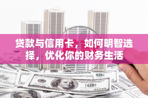 安丘贷款与信用卡，如何明智选择，优化你的财务生活