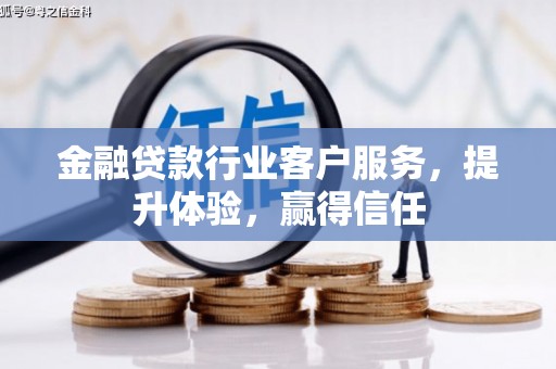 惠民金融贷款行业客户服务，提升体验，赢得信任