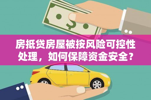安丘房抵贷房屋被按风险可控性处理，如何保障资金安全？