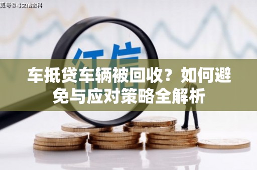安丘车抵贷车辆被回收？如何避免与应对策略全解析