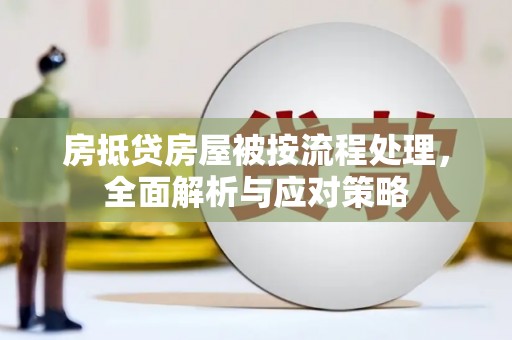 昭化房抵贷房屋被按流程处理，全面解析与应对策略