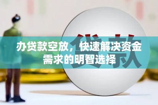 卢氏办贷款空放，快速解决资金需求的明智选择