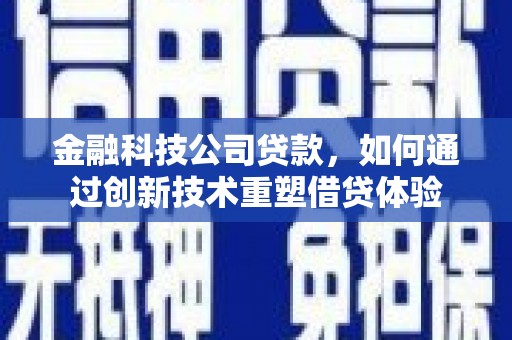绥芬河金融科技公司贷款，如何通过创新技术重塑借贷体验