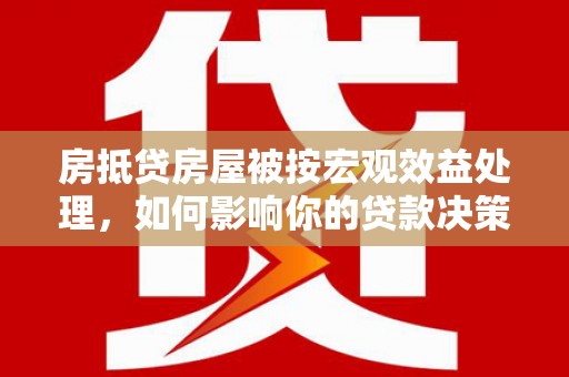 文登房抵贷房屋被按宏观效益处理，如何影响你的贷款决策？