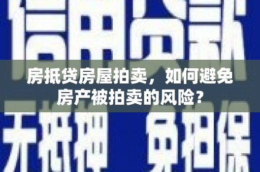 江东房抵贷房屋拍卖，如何避免房产被拍卖的风险？