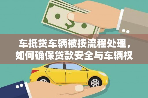 官渡车抵贷车辆被按流程处理，如何确保贷款安全与车辆权益？