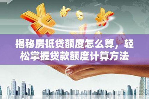 青白江揭秘房抵贷额度怎么算，轻松掌握贷款额度计算方法