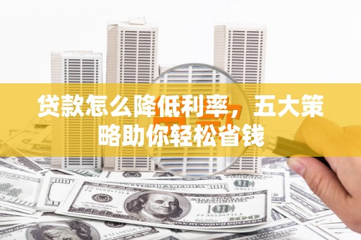 乌来贷款怎么降低利率，五大策略助你轻松省钱