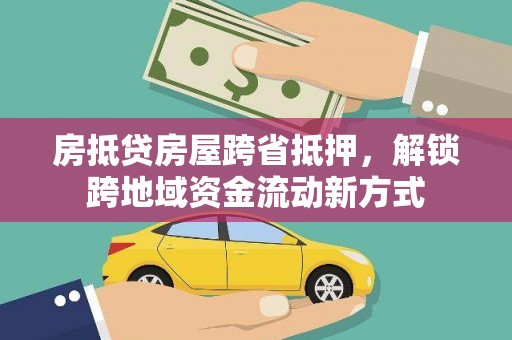 濠江房抵贷房屋跨省抵押，解锁跨地域资金流动新方式