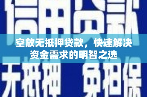 黄南空放无抵押贷款，快速解决资金需求的明智之选