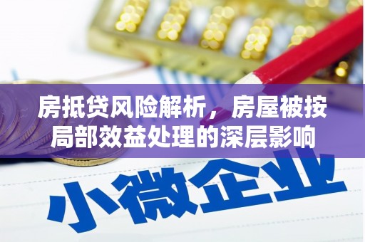 米易房抵贷风险解析，房屋被按局部效益处理的深层影响