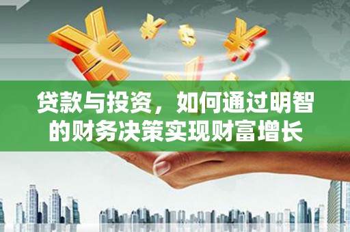 新都贷款与投资，如何通过明智的财务决策实现财富增长