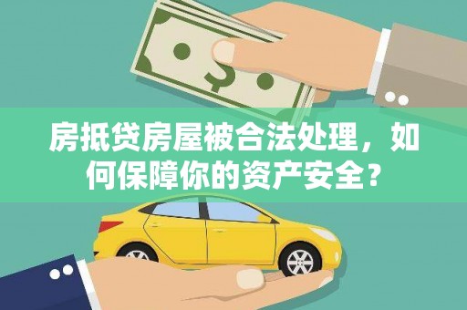 米易房抵贷房屋被合法处理，如何保障你的资产安全？