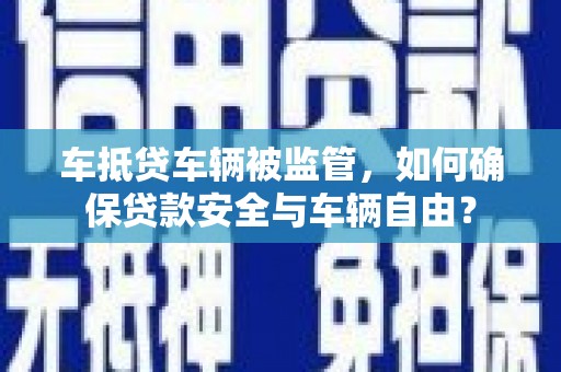 椒江车抵贷车辆被监管，如何确保贷款安全与车辆自由？